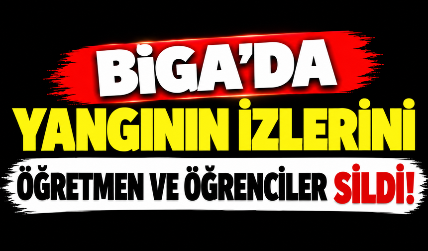 Biga’da yangının izlerini öğretmen ve öğrenciler sildi!