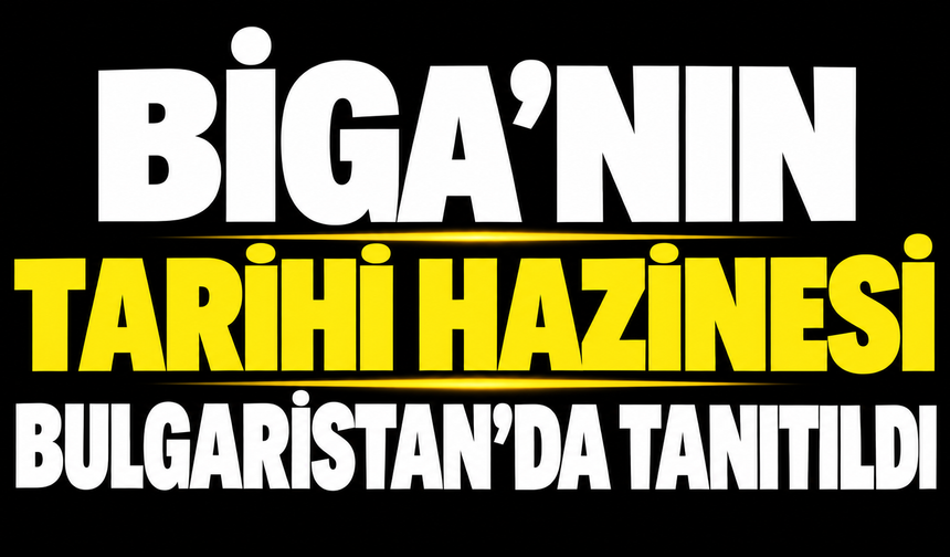 Biga’nın tarihi hazinesi Bulgaristan’da tanıtıldı