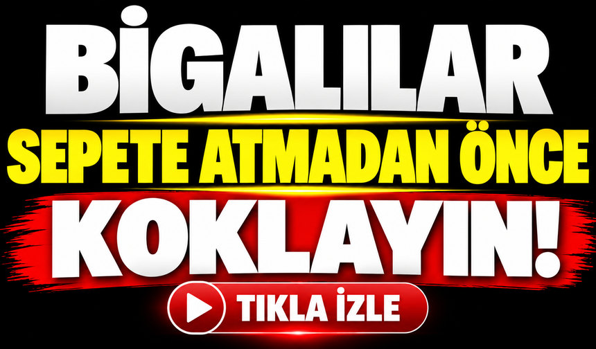 Bigalılar sepete atmadan önce koklayın!