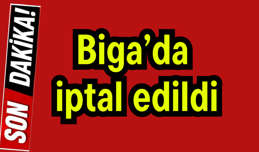 Biga’da iptal edildi