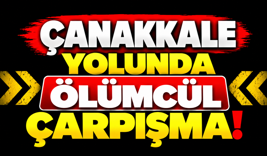 Çanakkale yolunda ölümcül çarpışma!