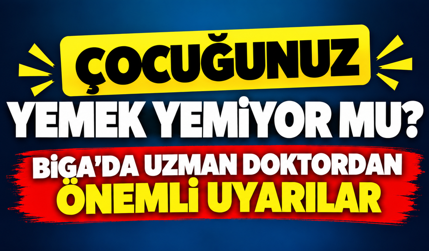 Çocuğunuz yemek yemiyor mu? Biga’da uzman doktordan önemli uyarılar