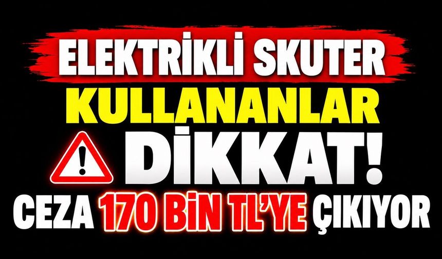 Elektrikli Skuter Kullananlar Dikkat! Ceza 170 Bin TL’ye Çıkıyor