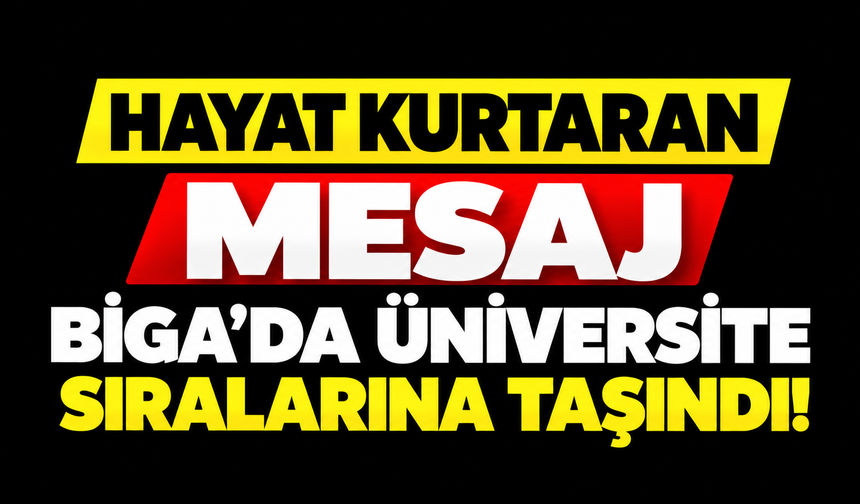 Hayat kurtaran mesaj Biga’da üniversite sıralarına taşındı!