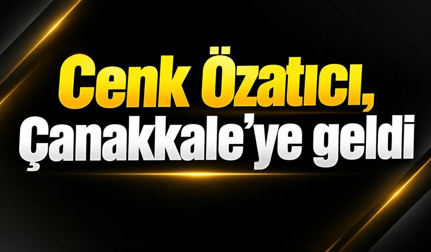 Cenk Özatıcı, Çanakkale'ye geldi