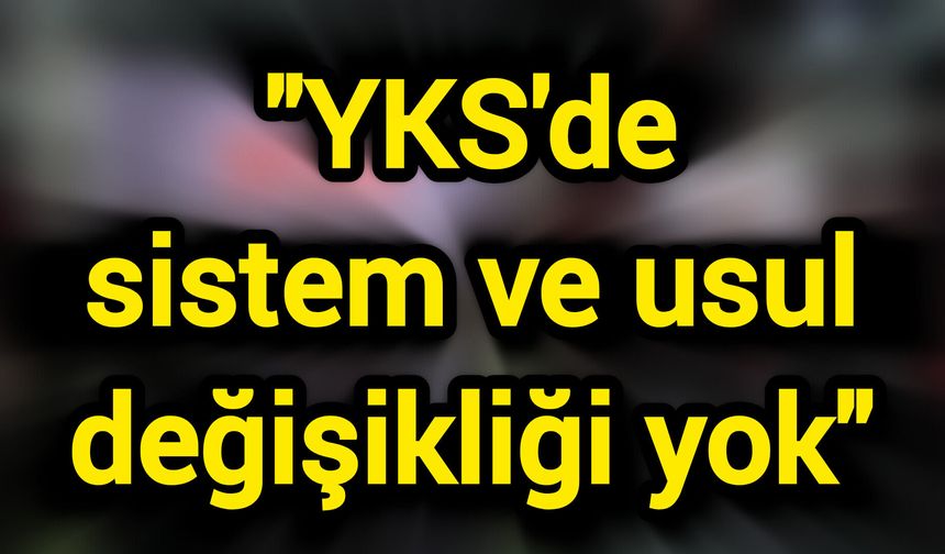"YKS'de sistem ve usul değişikliği yok"