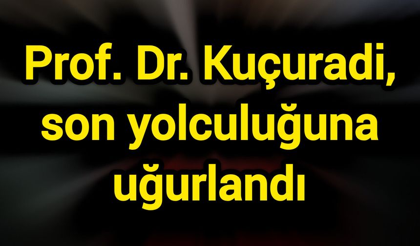 Prof. Dr. Kuçuradi, son yolculuğuna uğurlandı