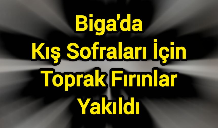 Biga'da Kış Sofraları İçin Toprak Fırınlar Yakıldı