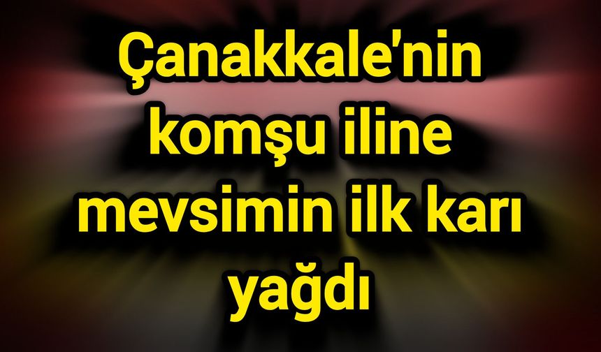 Çanakkale'nin komşu iline mevsimin ilk karı yağdı