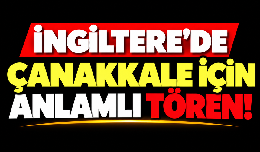 İngiltere’de Çanakkale için anlamlı tören!