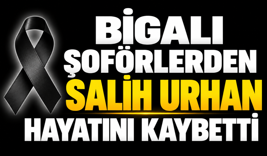 Bigalı Şoförlerden Salih Urhan Hayatını Kaybetti