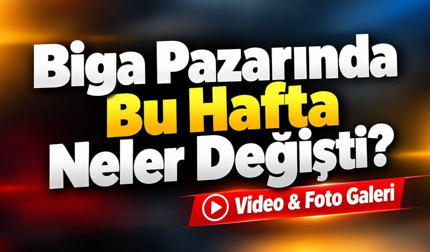 Biga Pazarında Bu Hafta Neler Değişti?