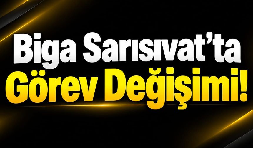 Biga Sarısıvat’ta Görev Değişimi!