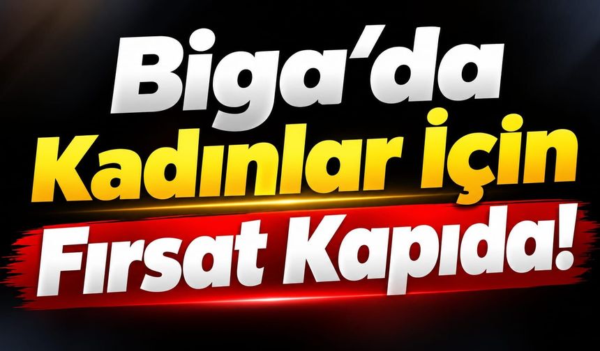Biga’da Kadınlar İçin Fırsat Kapıda!