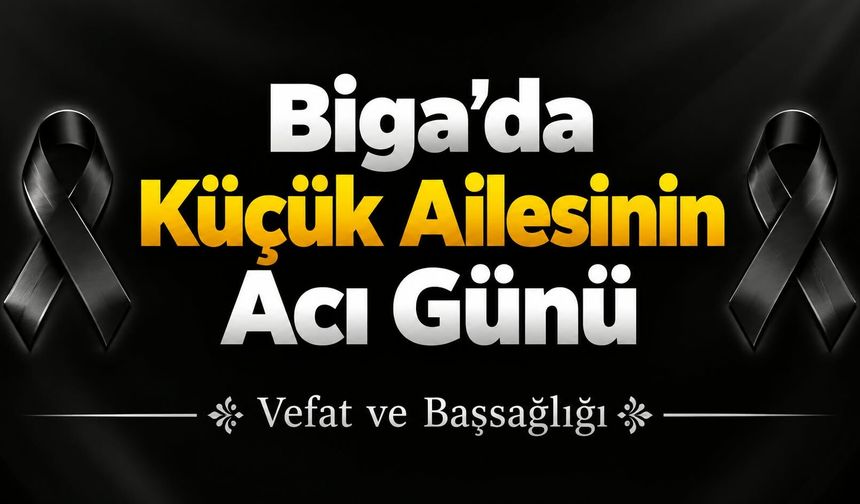 Biga’da Küçük Ailesinin Acı Günü