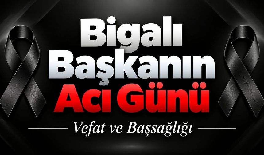 Bigalı başkanın acı günü