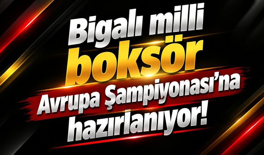 Bigalı milli boksör Avrupa Şampiyonası’na hazırlanıyor!