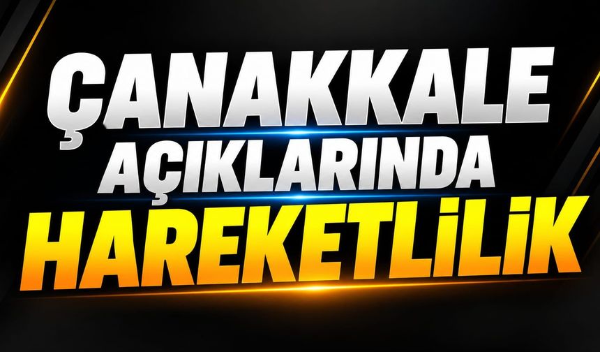Çanakkale açıklarında hareketlilik