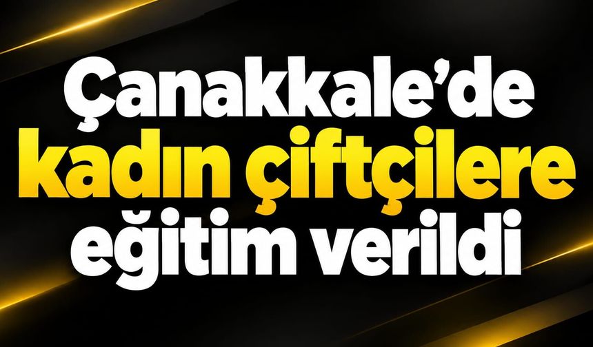Çanakkale’de kadın çiftçilere eğitim verildi