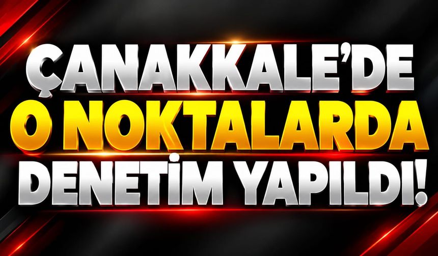 Çanakkale’de O Noktalarda Denetim Yapıldı!