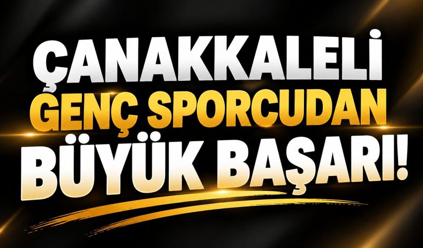 Çanakkaleli genç sporcudan büyük başarı!