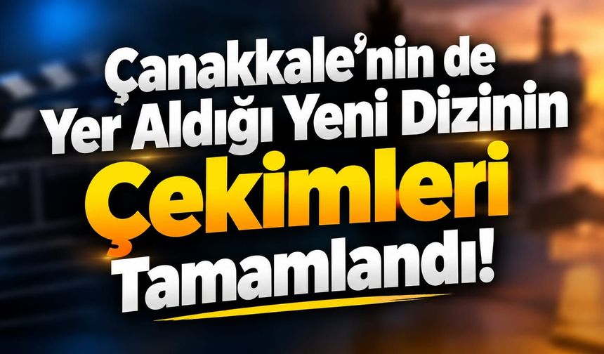 Çanakkale’nin de Yer Aldığı Yeni Dizinin Çekimleri Tamamlandı!