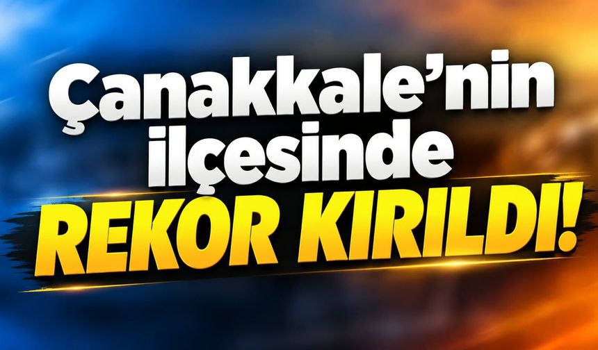Çanakkale’nin ilçesinde rekor kırıldı!
