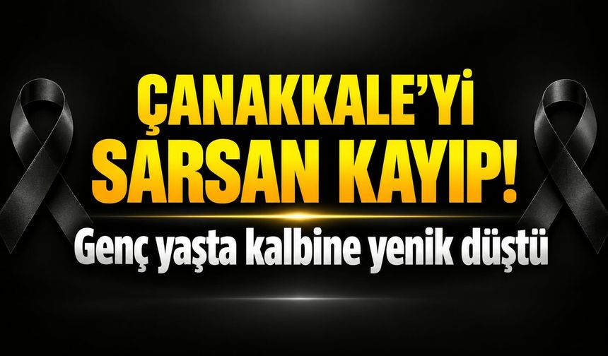 Çanakkale’yi sarsan kayıp! Genç yaşta kalbine yenik düştü