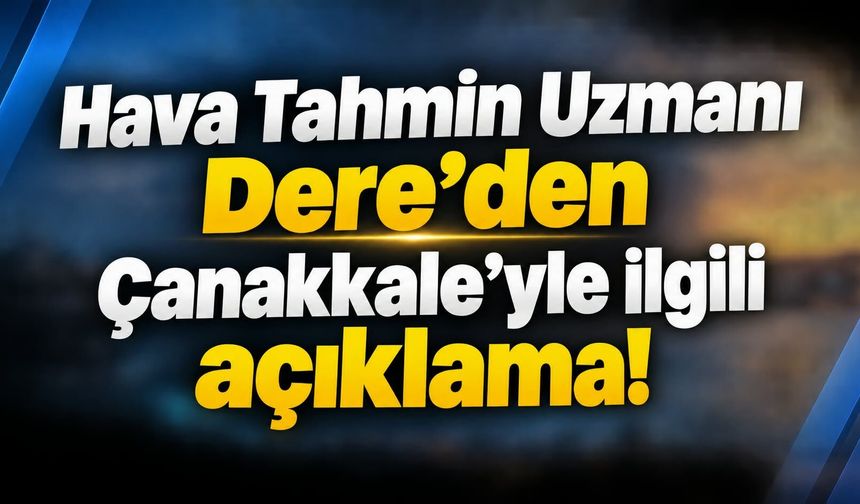 Hava Tahmin Uzmanı Dere’den Çanakkale’yle ilgili açıklama!