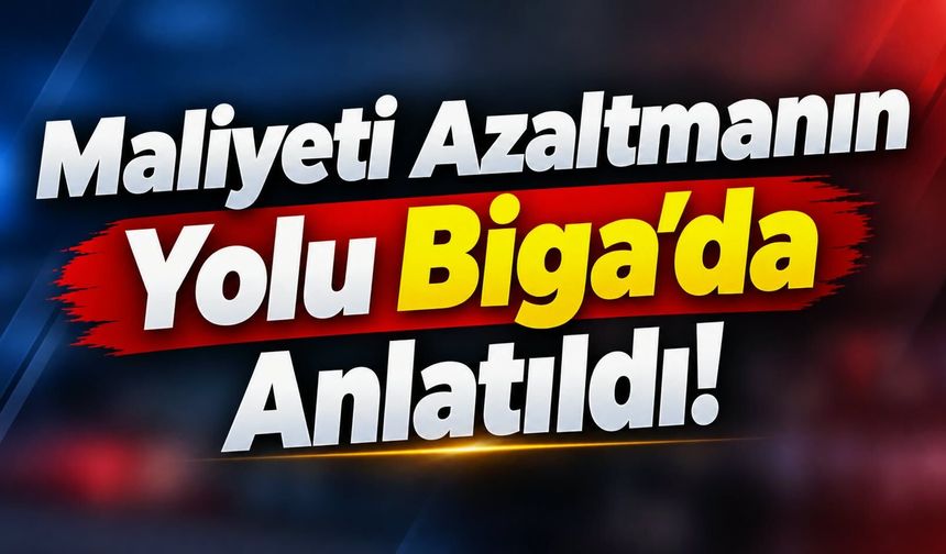 Maliyeti Azaltmanın Yolu Biga’da Anlatıldı!