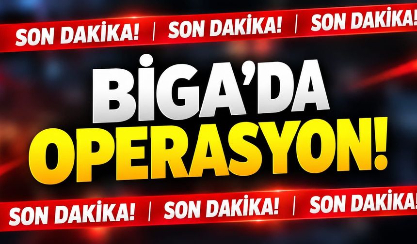 Son Dakika: Biga’da Operasyon!