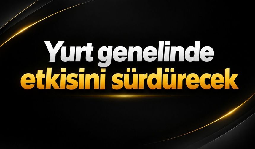 Yurt genelinde etkisini sürdürecek