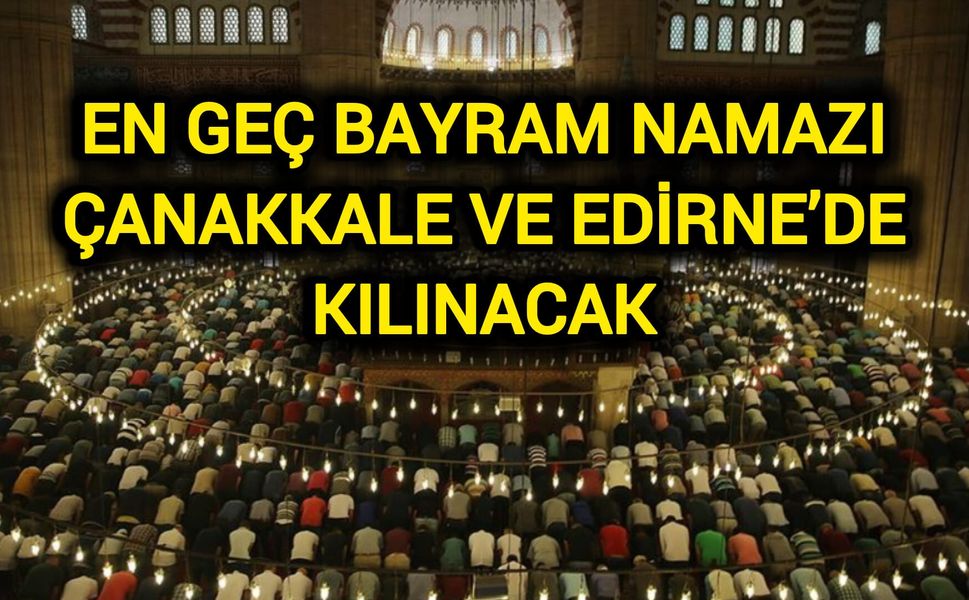 En geç bayram namazı Çanakkale ve Edirne’de kılınacak