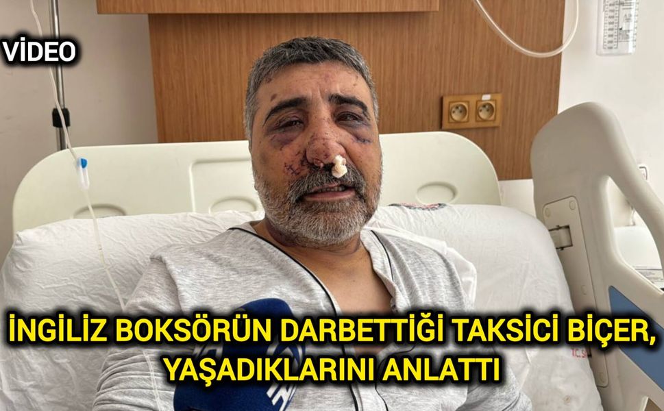 İngiliz boksörün darbettiği taksici Biçer, yaşadıklarını anlattı