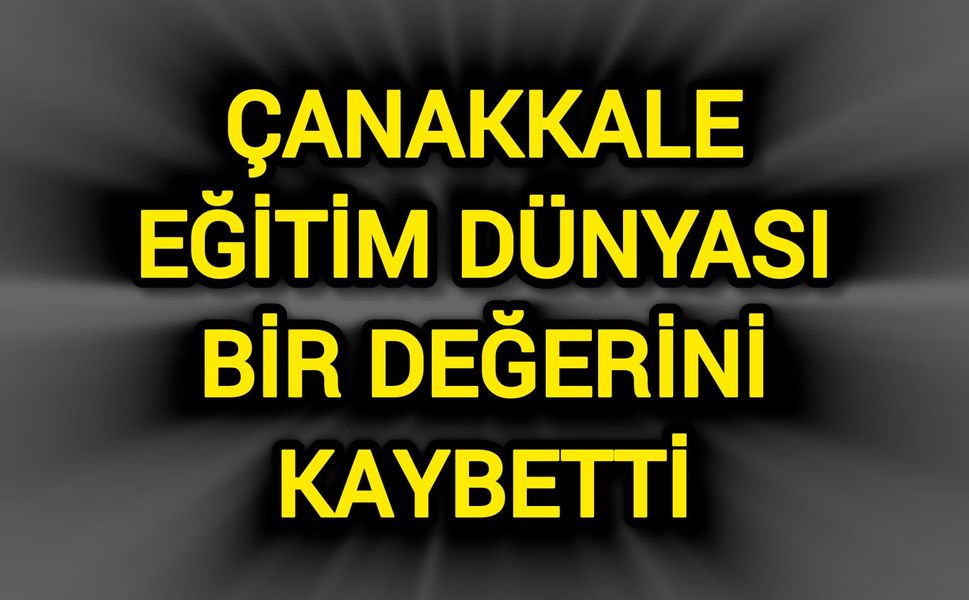 Çanakkale Eğitim Dünyası Bir Değerini Kaybetti
