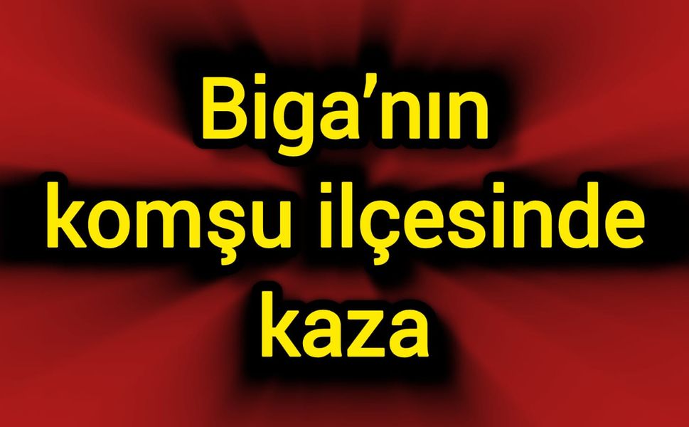 Biga’nın komşu ilçesinde kaza