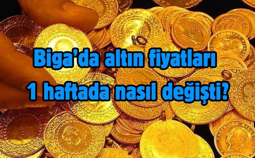 Çanakkale Biga’da altın fiyatları 1 haftada nasıl değişti?