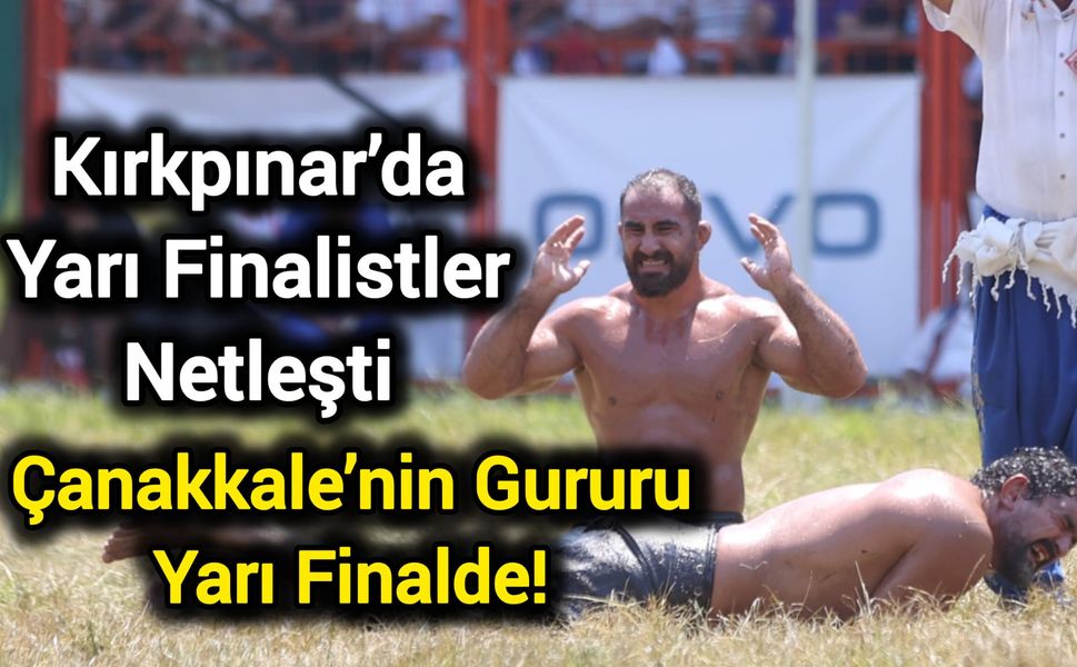 Kırkpınar’da Yarı Finalistler Netleşti: Çanakkale’nin Gururu Yarı Finalde!
