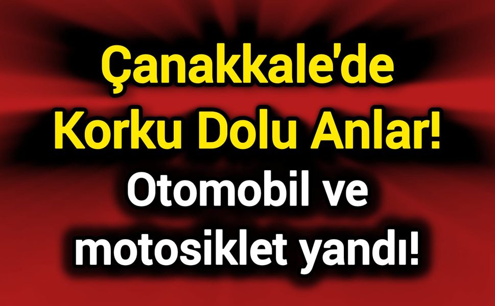 Çanakkale'de otomobil ve motosiklet yandı!