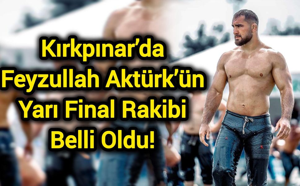 Kırkpınar’da Feyzullah Aktürk’ün Yarı Final Rakibi Belli Oldu!