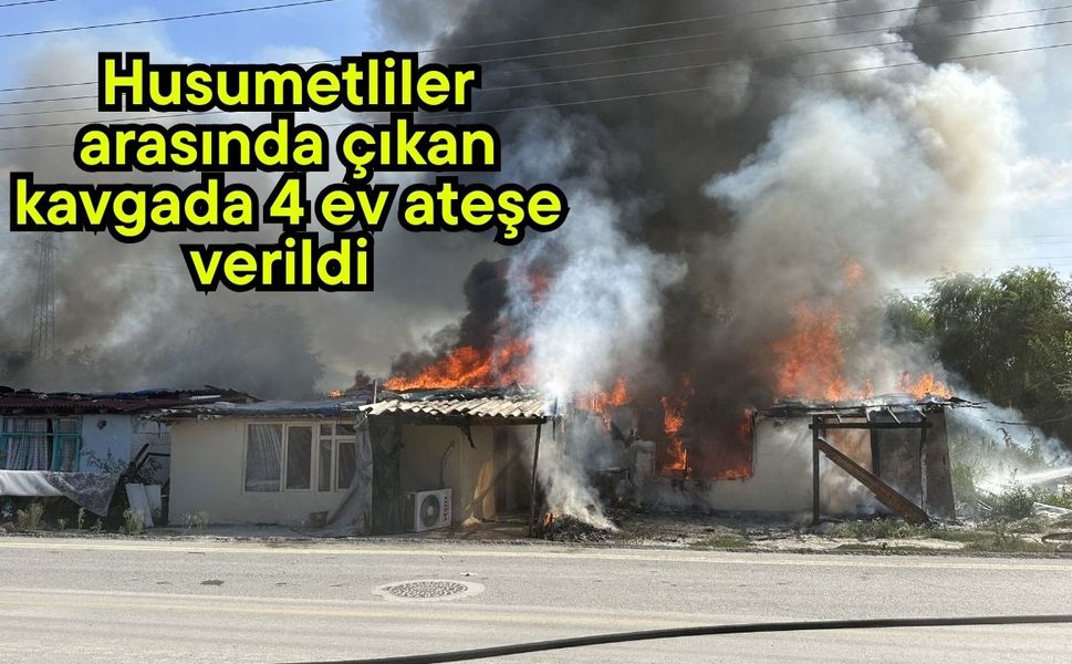 Husumetliler arasında çıkan kavgada 4 ev ateşe verildi