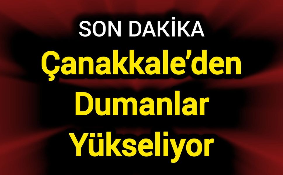 Çanakkale’den Dumanlar Yükseliyor