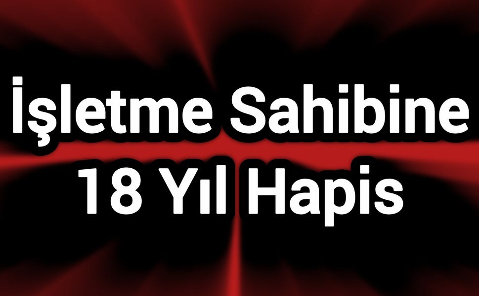 İşletme Sahibine 18 Yıl Hapis