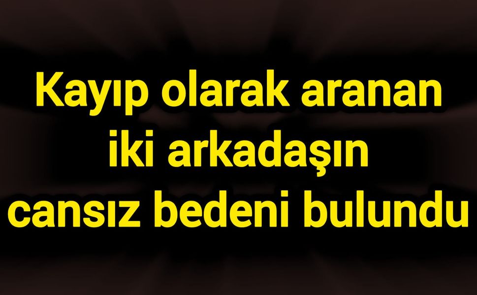 Kayıp olarak aranan iki arkadaşın cansız bedeni bulundu