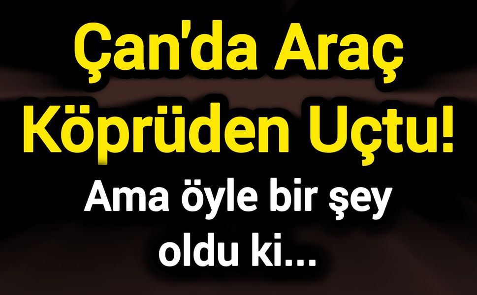 Çan'da Araç Köprüden Uçtu! Ama öyle bir şey oldu ki...