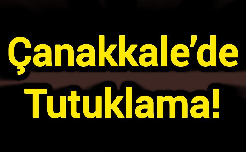 Çanakkale’de Tutuklama!