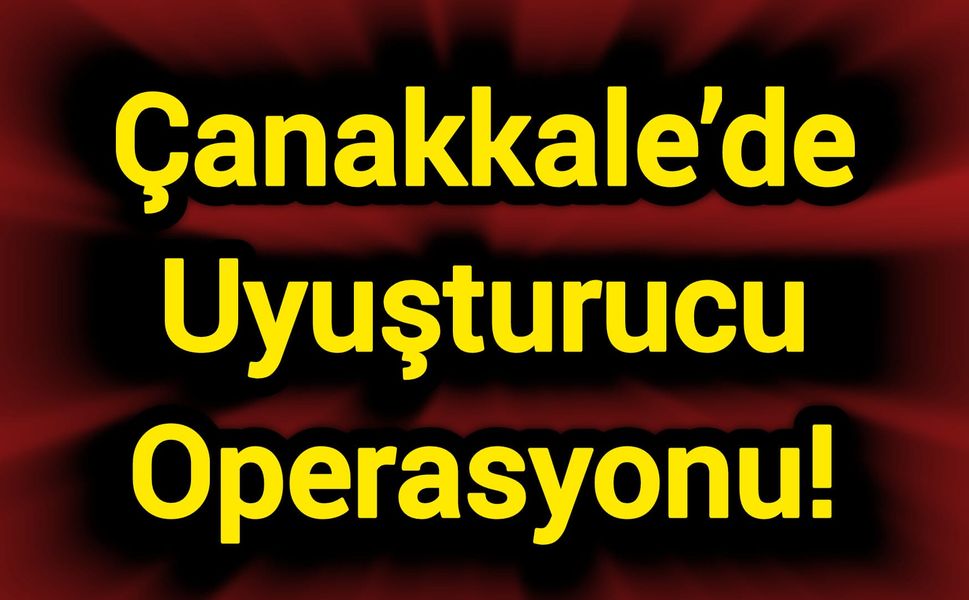 Çanakkale’de Zehirli Madde Operasyonu!