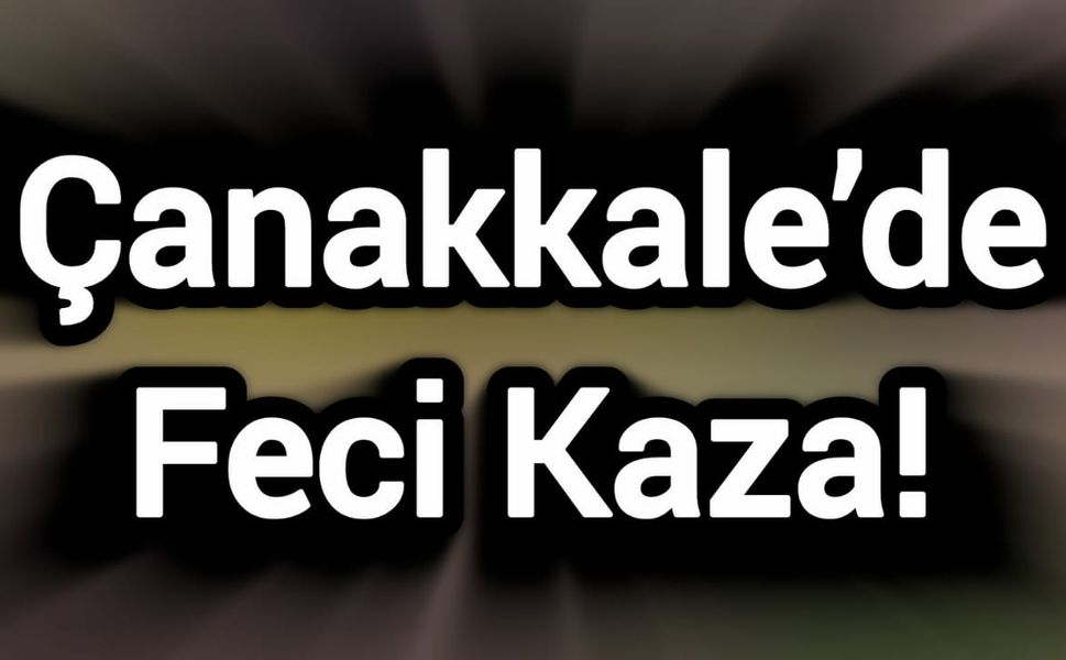 Çanakkale’de Feci Kaza!