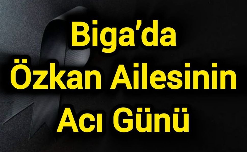 Biga’da Özkan Ailesinin Acı Günü