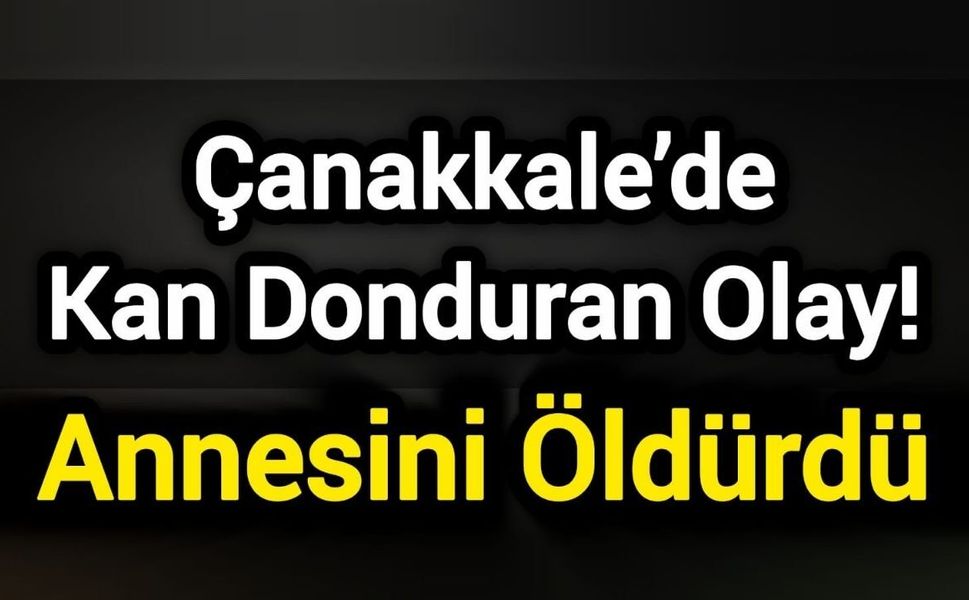 Çanakkale’de Kan Donduran Olay! Annesini Öldürdü